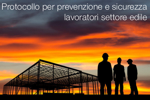 Protocollo per prevenzione e sicurezza dei lavoratori settore edile