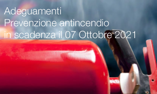 Adeguamenti Prevenzione antincendio in scadenza il 07 Ottobre 2021