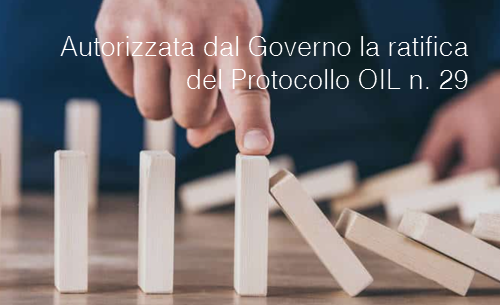 Autorizzata dal Governo la ratifica del Protocollo OIL n  29