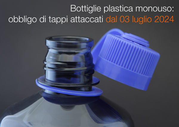 Bottiglie plastica monouso Obbligo di tappi attaccati dal 03 luglio 2024 Bottiglie plastica monouso Obbligo di tappi attaccati dal 03 luglio 2024