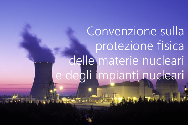 Convenzione sulla protezione fisica delle materie nucleari e degli impianti nucleari Convenzione sulla protezione fisica delle materie nucleari e degli impianti nucleari