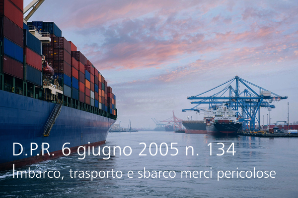 D P R 6 giugno 2005 n 134 Imbarco il trasporto e lo sbarco di merci pericolose D P R 6 giugno 2005 n 134 Imbarco il trasporto e lo sbarco di merci pericolose