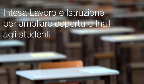 Intesa Lavoro e Istruzione per ampliare coperture Inail agli studenti Intesa Lavoro e Istruzione per ampliare coperture Inail agli studenti