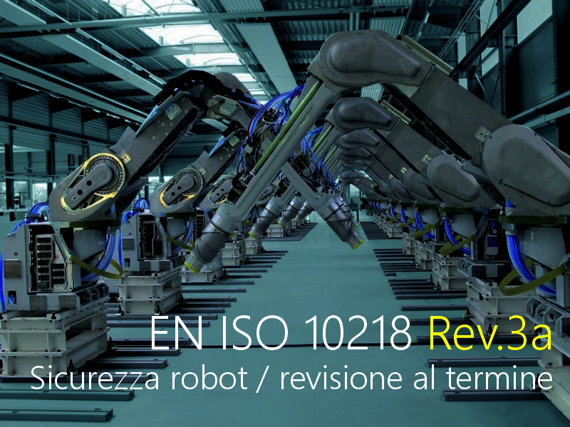 EN ISO 10218 Rev 3a Sicurezza robot revisione al termine EN ISO 10218 Rev 3a Sicurezza robot revisione al termine
