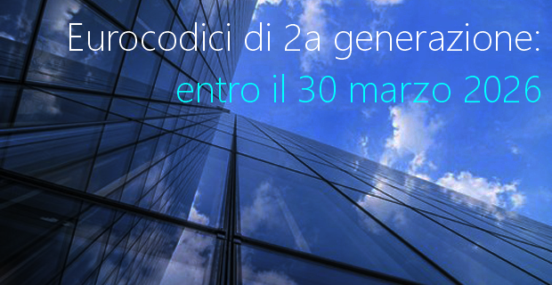 Eurocodici di 2a generazione entro il 30 marzo 2026 Eurocodici di 2a generazione entro il 30 marzo 2026