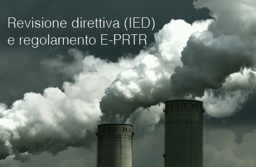 Revisione direttiva sulle emissioni industriali IED e regolamento E PRTR Revisione direttiva sulle emissioni industriali IED e regolamento E PRTR
