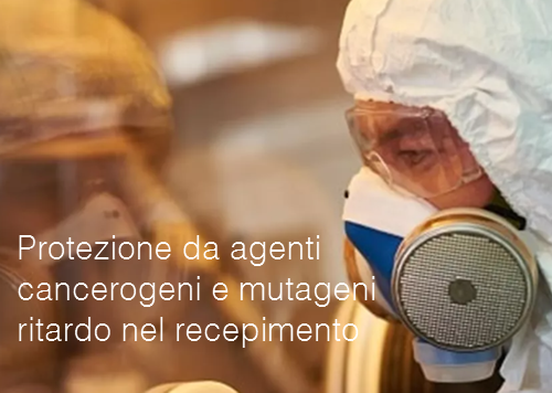 Protezione da agenti cancerogeni e mutageni ritardo nel recepimento Protezione da agenti cancerogeni e mutageni ritardo nel recepimento